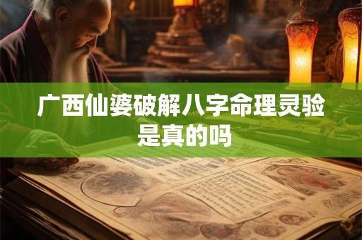 广西仙婆破解八字命理灵验 是真的吗