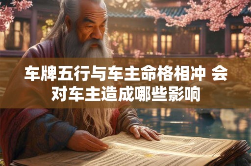 车牌五行与车主命格相冲 会对车主造成哪些影响
