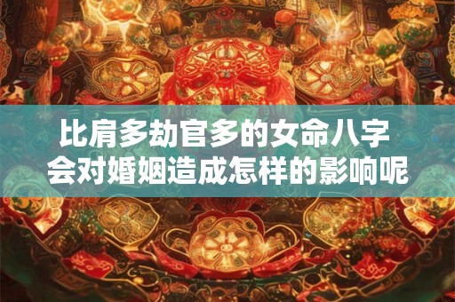 比肩多劫官多的女命八字 会对婚姻造成怎样的影响呢