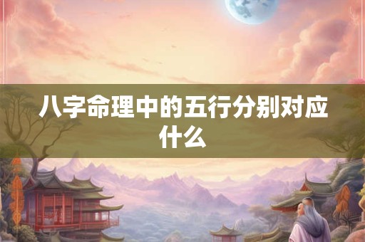 八字命理中的五行分别对应什么