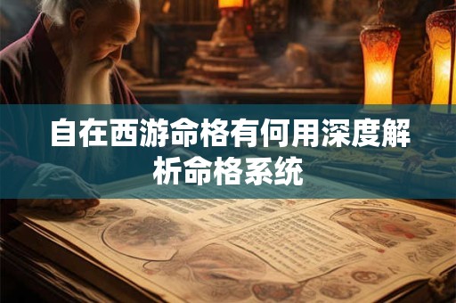 自在西游命格有何用深度解析命格系统