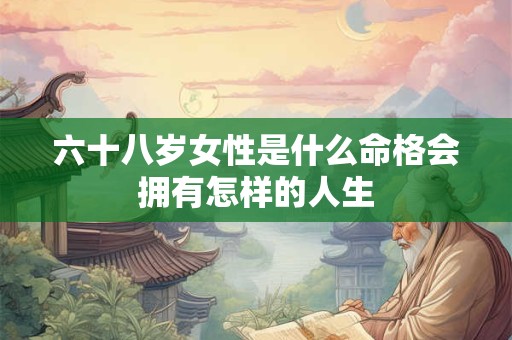 六十八岁女性是什么命格会拥有怎样的人生