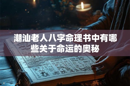 潮汕老人八字命理书中有哪些关于命运的奥秘
