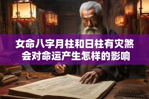 女命八字月柱和日柱有灾煞 会对命运产生怎样的影响