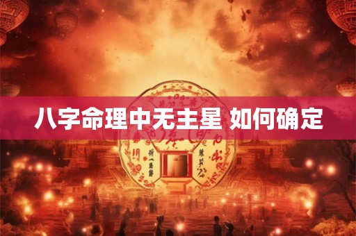 八字命理中无主星 如何确定
