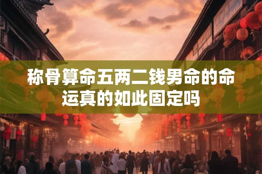 称骨算命五两二钱男命的命运真的如此固定吗