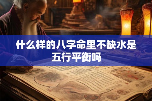 什么样的八字命里不缺水是五行平衡吗