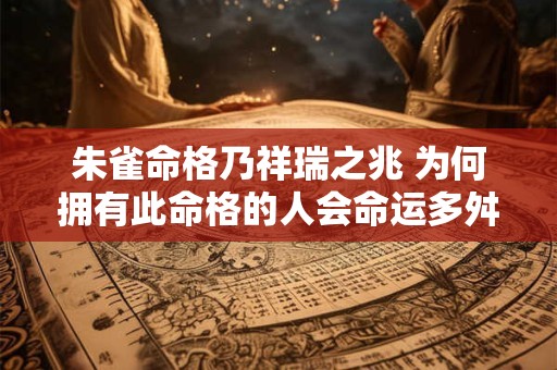 朱雀命格乃祥瑞之兆 为何拥有此命格的人会命运多舛