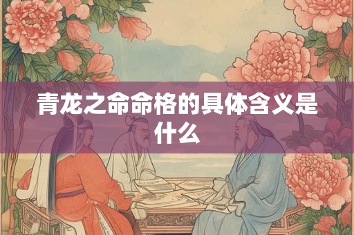 青龙之命命格的具体含义是什么