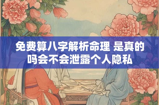 免费算八字解析命理 是真的吗会不会泄露个人隐私