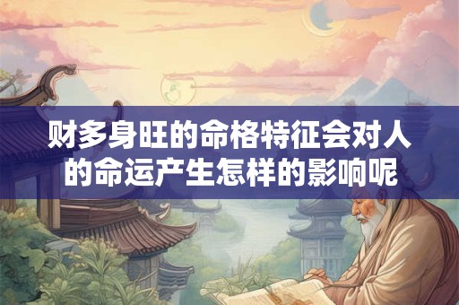 财多身旺的命格特征会对人的命运产生怎样的影响呢