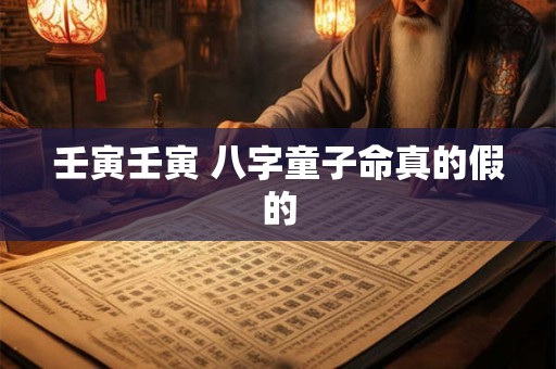 壬寅壬寅 八字童子命真的假的