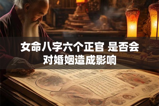 女命八字六个正官 是否会对婚姻造成影响