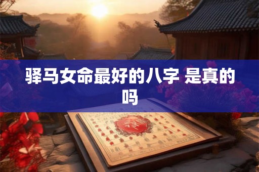 驿马女命最好的八字 是真的吗