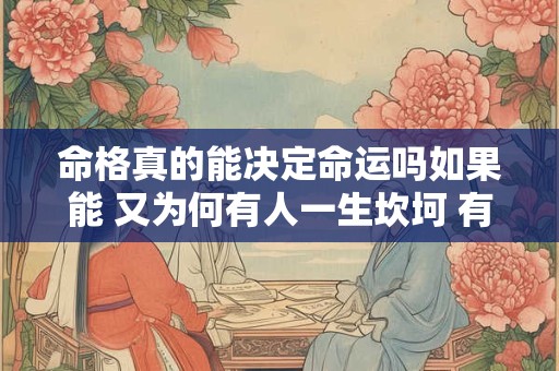 命格真的能决定命运吗如果能 又为何有人一生坎坷 有人一生顺遂