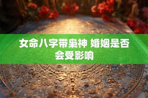 女命八字带枭神 婚姻是否会受影响