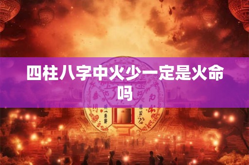 四柱八字中火少一定是火命吗