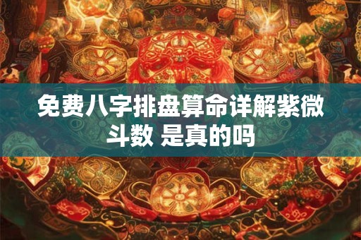 免费八字排盘算命详解紫微斗数 是真的吗