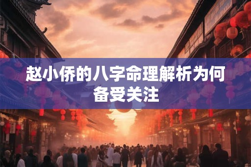 赵小侨的八字命理解析为何备受关注