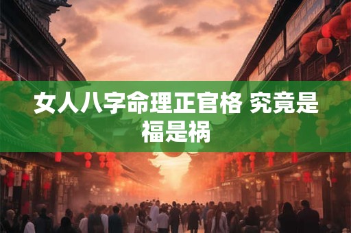 女人八字命理正官格 究竟是福是祸