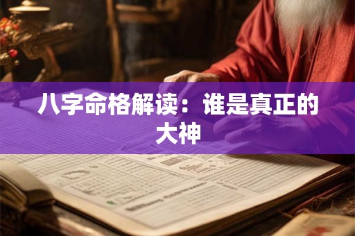 八字命格解读：谁是真正的大神