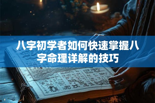 八字初学者如何快速掌握八字命理详解的技巧