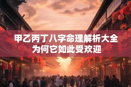 甲乙丙丁八字命理解析大全 为何它如此受欢迎