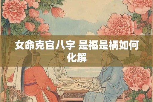 女命克官八字 是福是祸如何化解