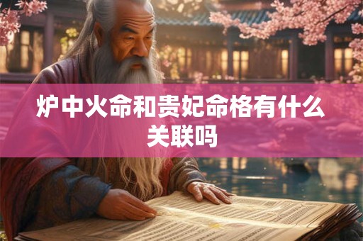炉中火命和贵妃命格有什么关联吗
