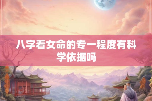 八字看女命的专一程度有科学依据吗