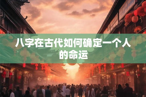 八字在古代如何确定一个人的命运