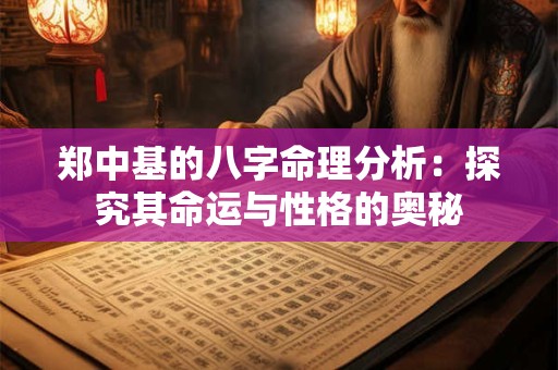 郑中基的八字命理分析：探究其命运与性格的奥秘