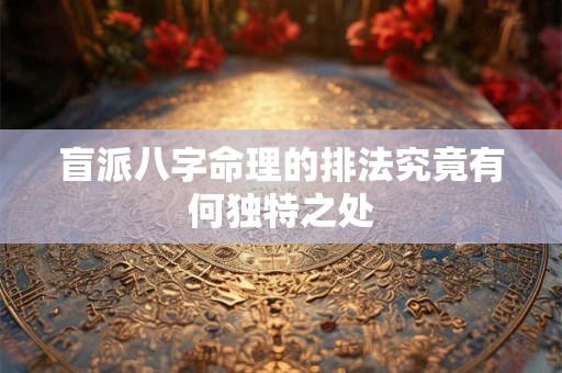 盲派八字命理的排法究竟有何独特之处