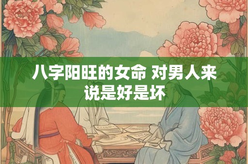 八字阳旺的女命 对男人来说是好是坏