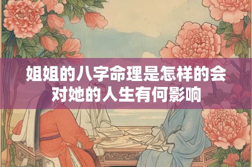 姐姐的八字命理是怎样的会对她的人生有何影响