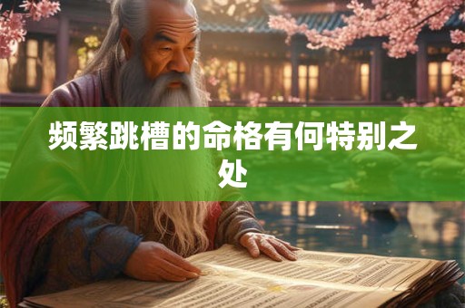 详细阅读:频繁跳槽的命格有何特别之处 频繁跳槽的命格有何特别之处