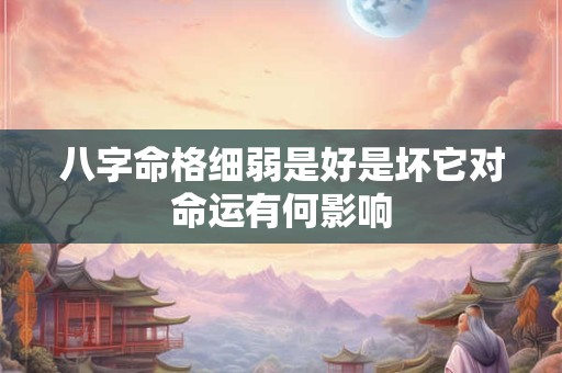 八字命格细弱是好是坏它对命运有何影响