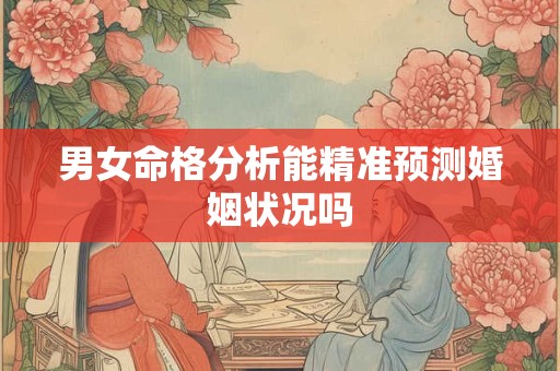 男女命格分析能精准预测婚姻状况吗