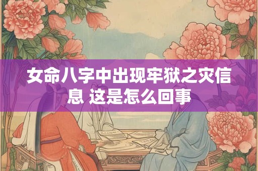 女命八字中出现牢狱之灾信息 这是怎么回事