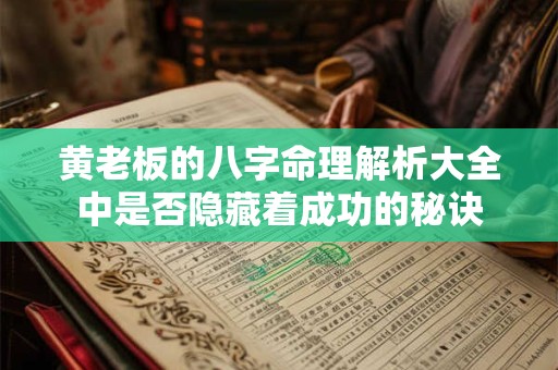 黄老板的八字命理解析大全中是否隐藏着成功的秘诀
