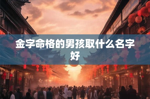 金字命格的男孩取什么名字好