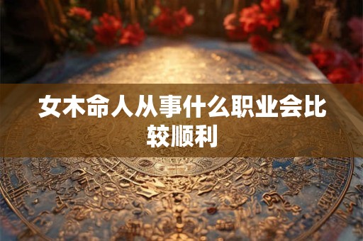 女木命人从事什么职业会比较顺利