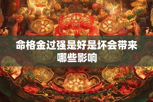 命格金过强是好是坏会带来哪些影响