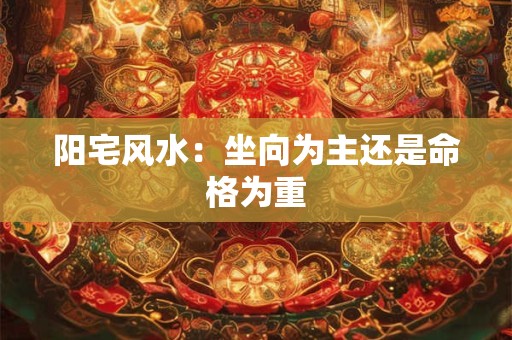 详细阅读:阳宅风水:坐向为主还是命格为重 阳宅风水:坐向为主还是命格为重