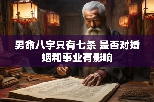 男命八字只有七杀 是否对婚姻和事业有影响