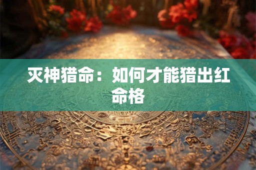 灭神猎命：如何才能猎出红命格