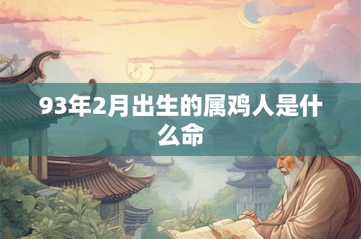 93年2月出生的属鸡人是什么命