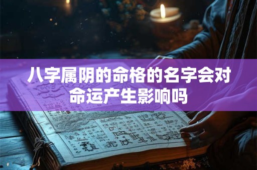 八字属阴的命格的名字会对命运产生影响吗