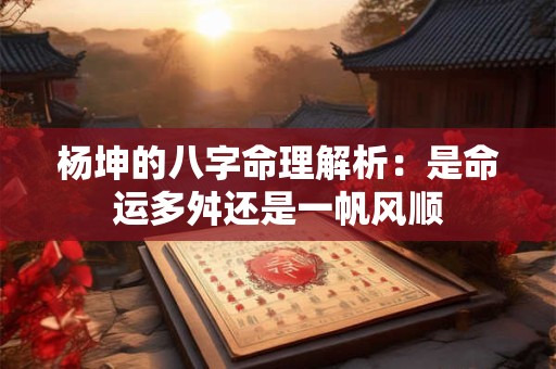 杨坤的八字命理解析：是命运多舛还是一帆风顺