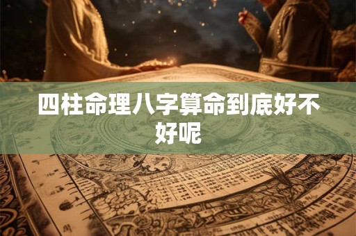 四柱命理八字算命到底好不好呢